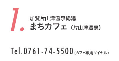 1、加賀片山津温泉総湯まちカフェ （片山津温泉）